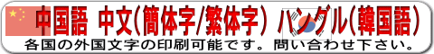 中国語 中文(簡体字/繁体字) ハングル(韓国語) 各国の外国語文字の印刷可能です。問い合わせください。