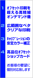 オフセット印刷の175線を超える高精度オンデマンド印刷機　広範囲なベタ、クリアな印刷　キャリブレーションの安定カラー補正　高品位オフセット、ショップカード